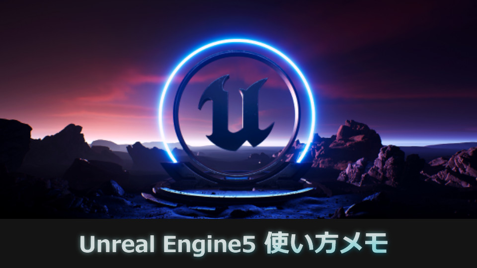 【UE5】Unreal Engine5 使い方メモ